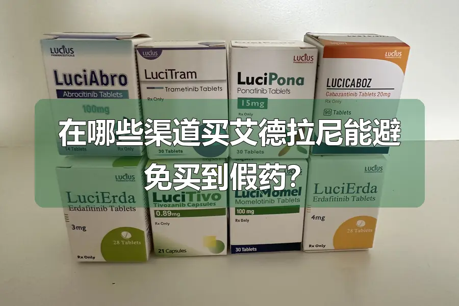 在哪些渠道买艾德拉尼能避免买到假药？